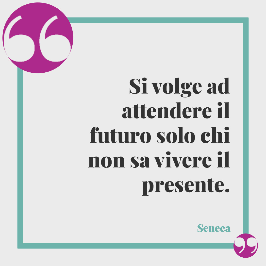 Frasi sull’attesa. Si volge ad attendere il futuro solo chi non sa vivere il presente. Seneca