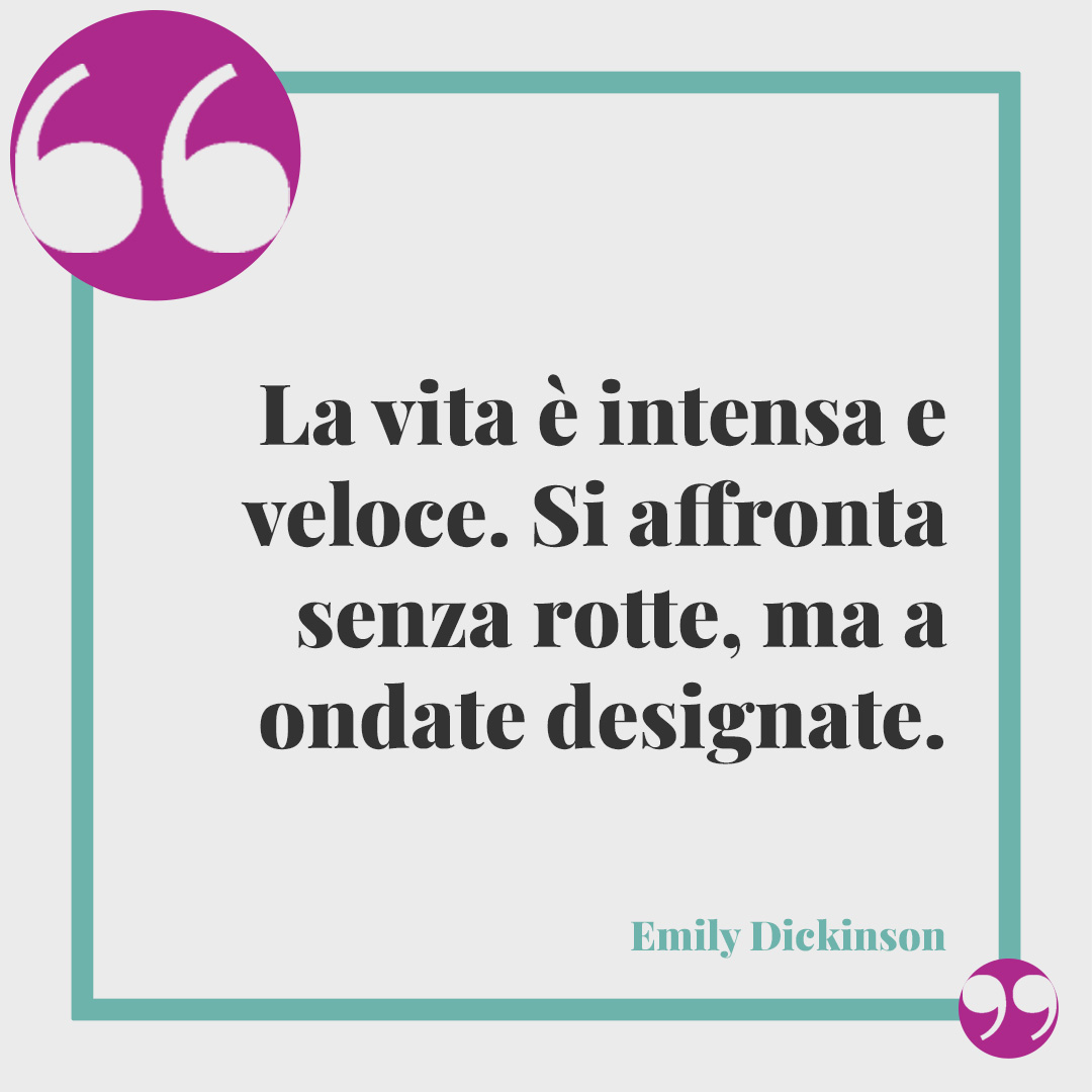 Frasi di Emily Dickinson.La vita è intensa e veloce. Si affronta senza rotte, ma a ondate designate. Emily Dickinson
