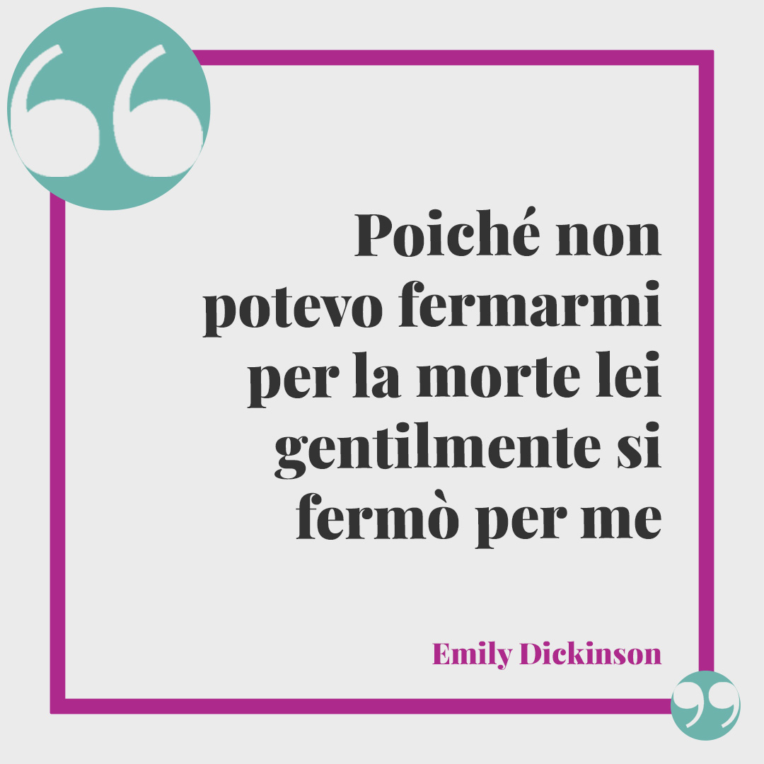 Frasi di Emily Dickinson. Poiché non potevo fermarmi per la morte lei gentilmente si fermò per me. Emily Dickinson