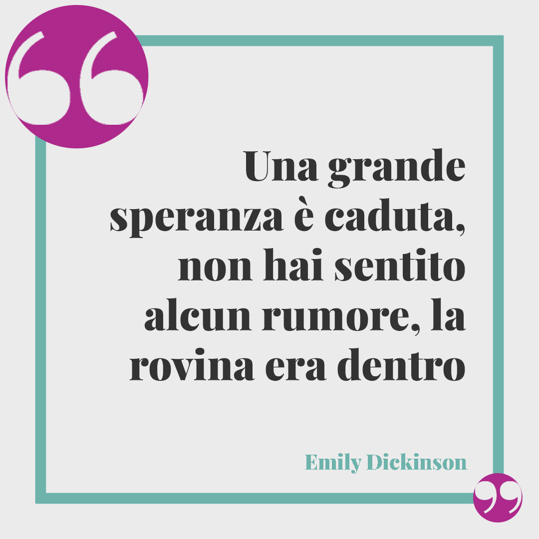 Frasi di Emily Dickinson. Una grande speranza è caduta, non hai sentito alcun rumore, la rovina era dentro. Emily Dickinson