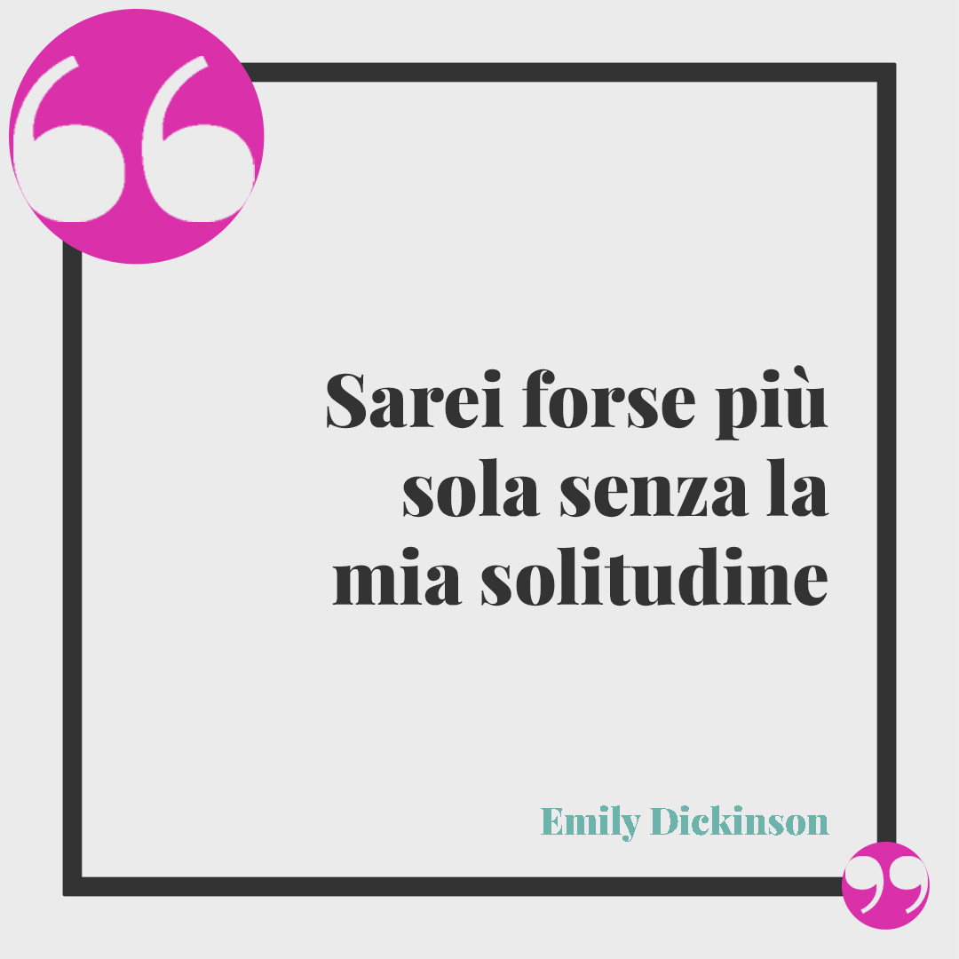 Frasi di Emily Dickinson. Sarei forse più sola senza la mia solitudine. Emily Dickinson