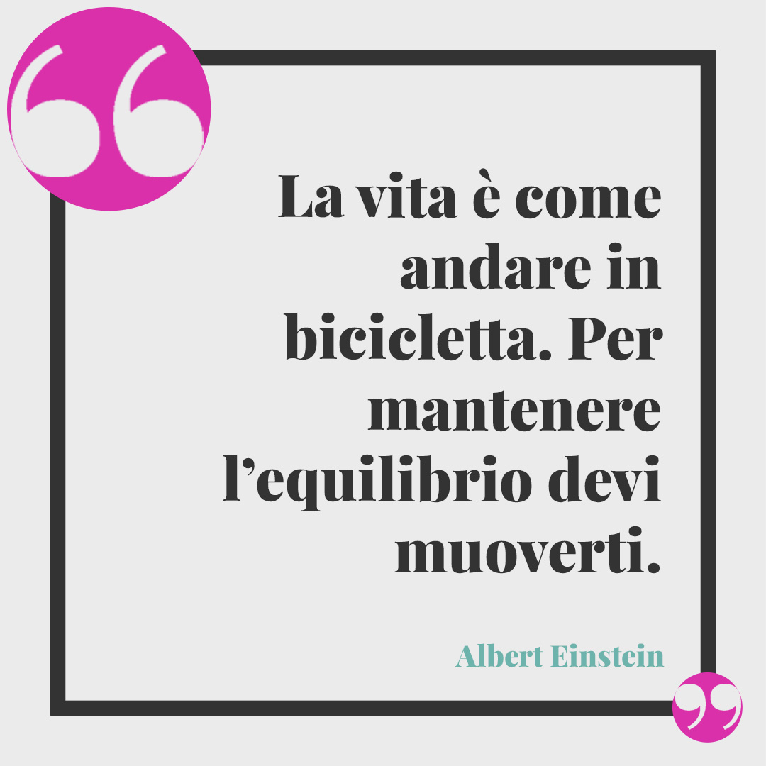 Frasi sulle biciclette. La vita è come andare in bicicletta. Per mantenere l’equilibrio devi muoverti. (Albert Einstein)