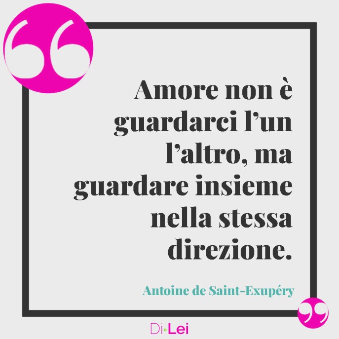 Amore non è guardarci l’un l’altro, ma guardare insieme nella stessa direzione. (Antoine de Saint-Exupéry) frasi sulla sintonia nella coppia