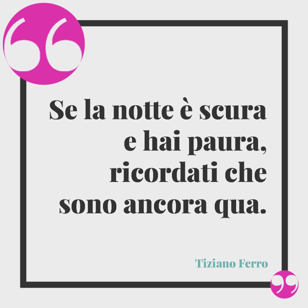 Frasi per dire “buonanotte amore mio” alla propria persona speciale. Se la nottw è scura e hai paura. ricordati che sono ancora qua. Tiziano Ferro