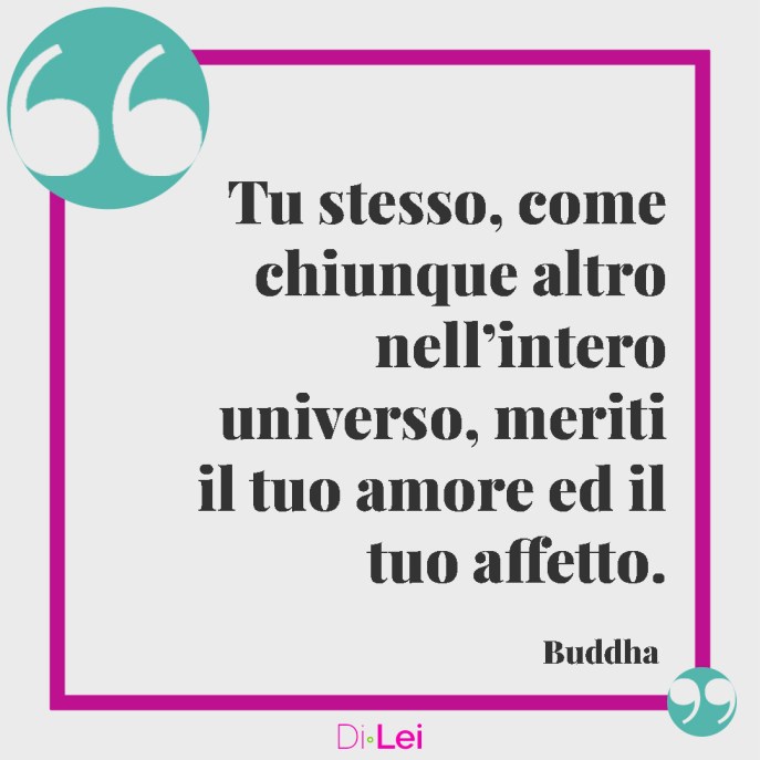 frasi di buddha sull'amore per se stessi " tu come chiunque altro meriti il tuo amore e il tuo affetto"