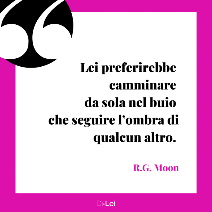 frasi per donne coraggiose_preferirebbe camminare da sola nel buio che seguire ombra di qualcun altro