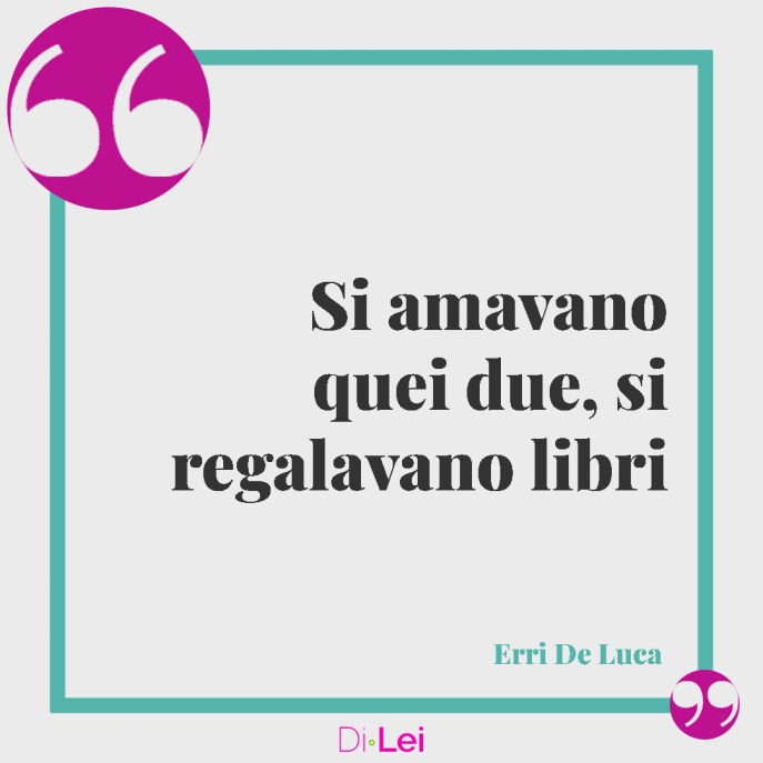 "Si amavano quei due, si regalavano libri" erri da luce, frasi sulla complicità di coppia