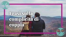 Frasi sulla complicità di coppia da dedicare per un pensiero speciale