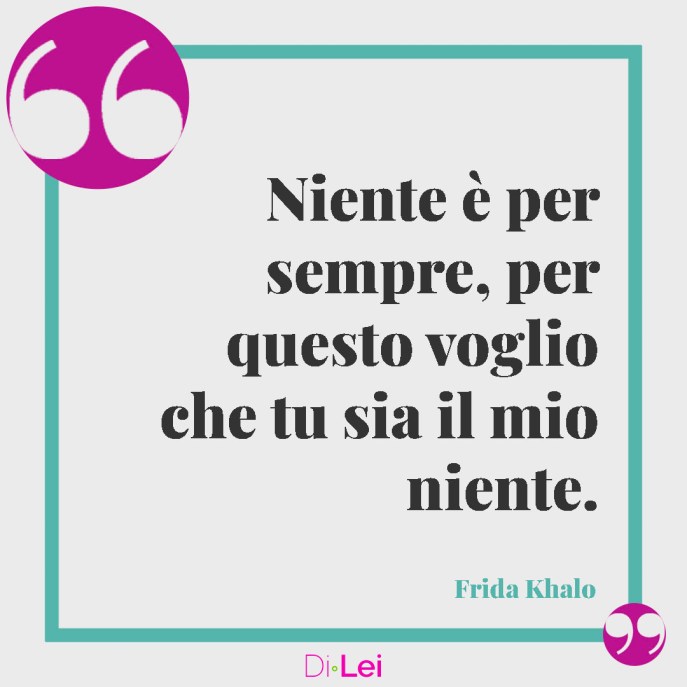frasi sull'amore eterno da dedicare: Niente è per sempre, per questo voglio che tu sia il mio niente. Frida Khalo