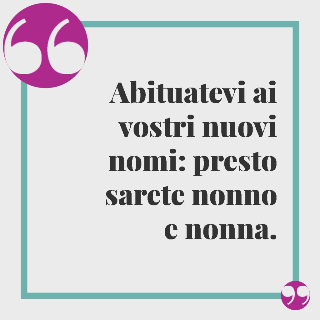 Frasi per annunciare una gravidanza. Abituatevi ai vostri nuovi nomi: presto sarete nonno e nonna.
