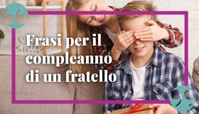 Frasi per festeggiare il compleanno di un fratello, le più belle