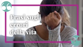 Frasi sugli errori: nella vita, del passato e da perdonare