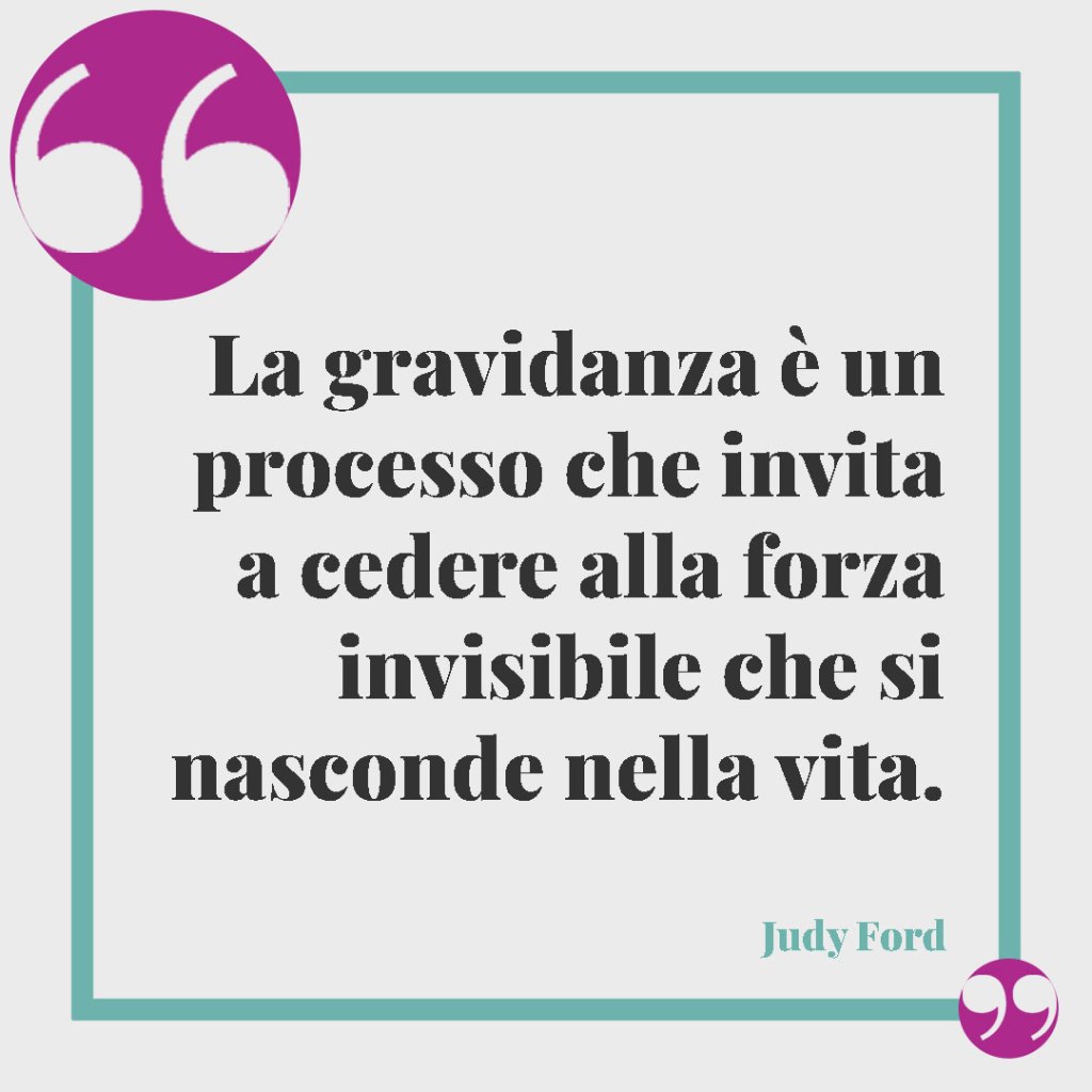 Frasi sulla gravidanza per i futuri genitori. La gravidanza è un processo che invita a cedere alla forza invisibile che si nasconde nella vita. Judy Ford