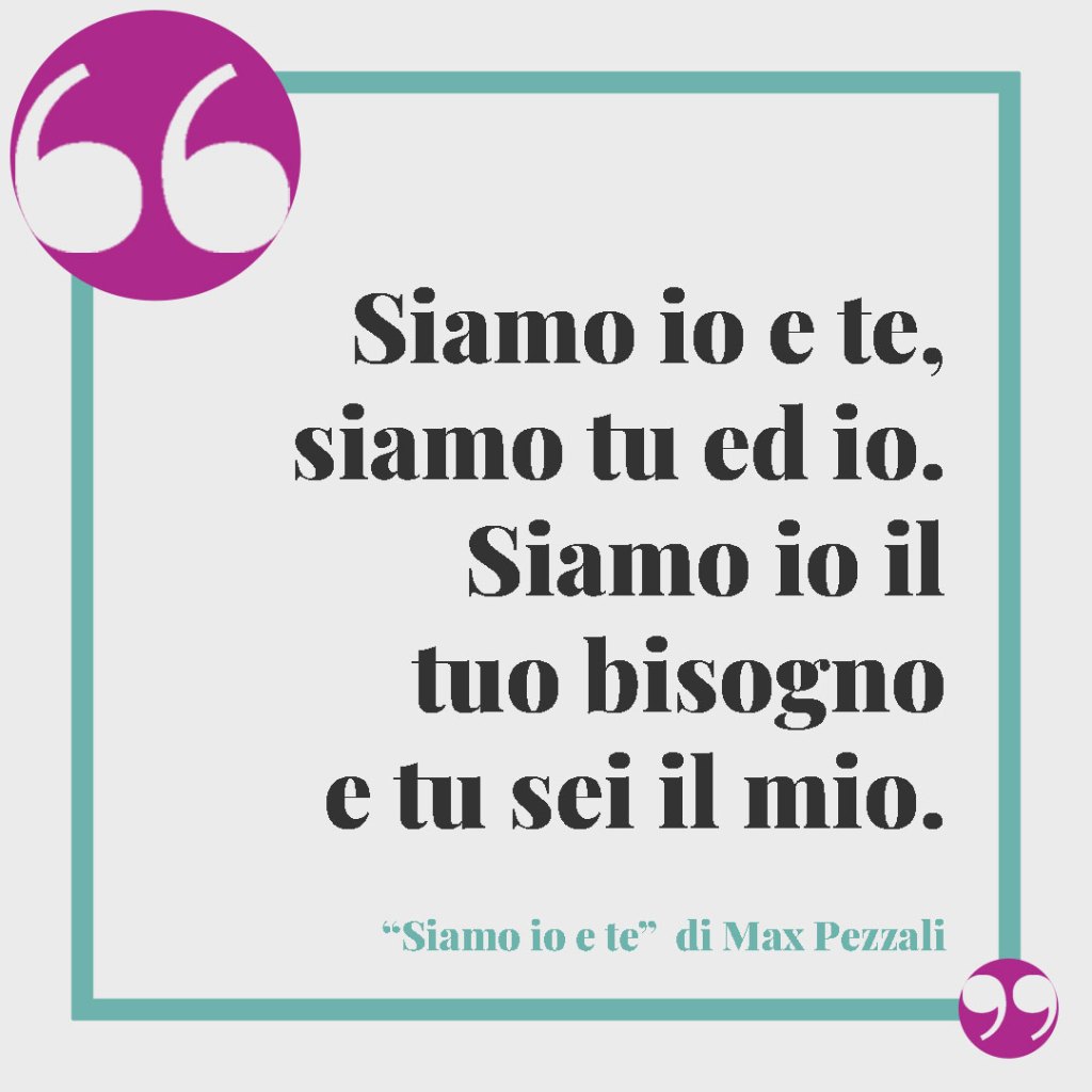 Frasi sui fratelli. Siamo io e te, siamo tu ed io. Siamo io il tuo bisogno e tu sei il mio. Siamo io e te – Max Pezzali