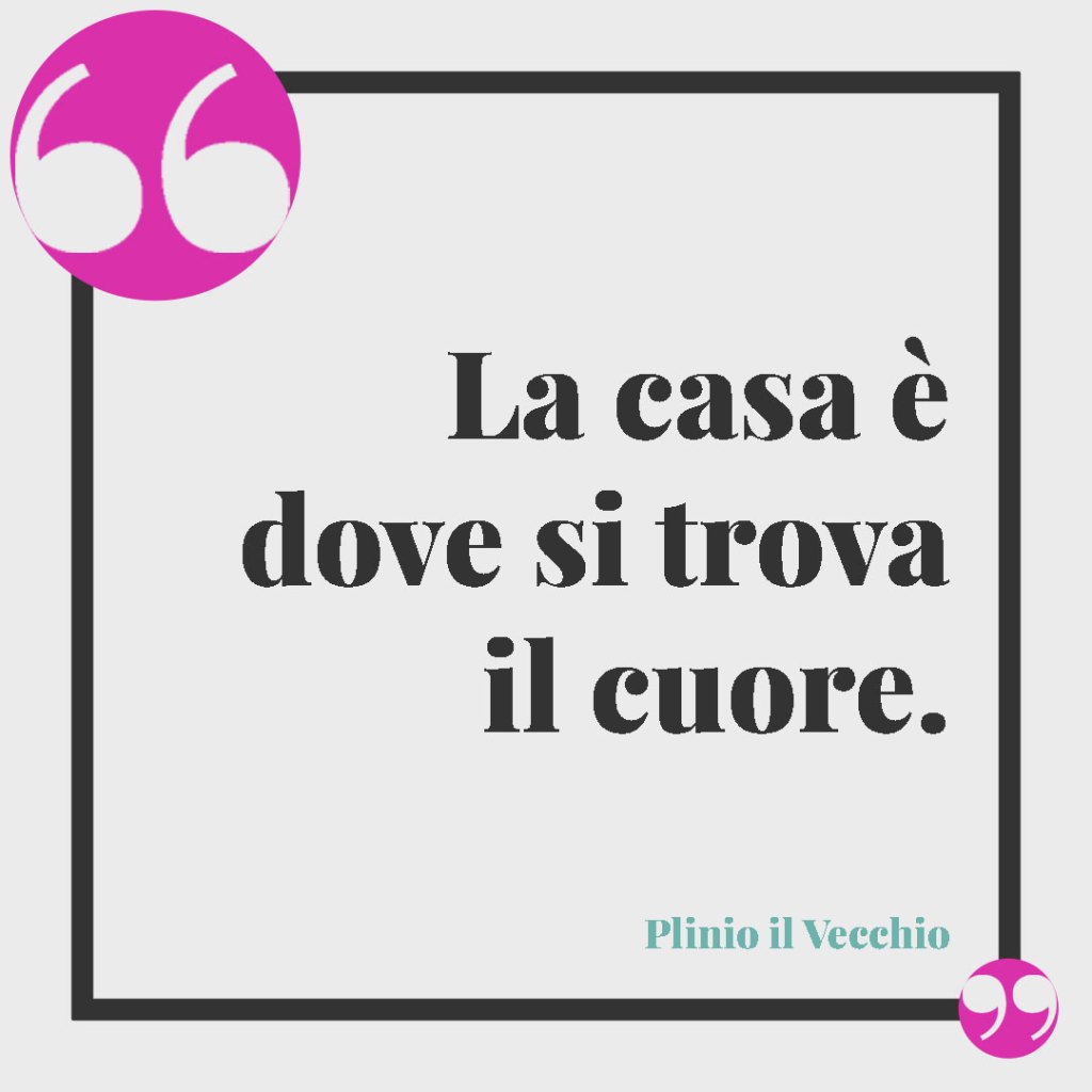 Frasi sull’amore per la famiglia. La casa è dove si trova il cuore. Plinio il Vecchio