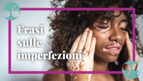 Frasi sull’imperfezione, le migliori per esaltarla e renderla un valore aggiunto