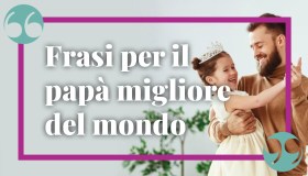 Frasi per il papà migliore del mondo: le citazioni più emozionanti