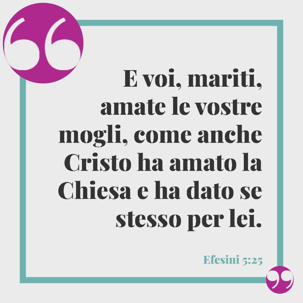 Frasi della Bibbia sul matrimonio. E voi, mariti, amate le vostre mogli, come anche Cristo ha amato la Chiesa e ha dato se stesso per lei. (Efesini 5:25)