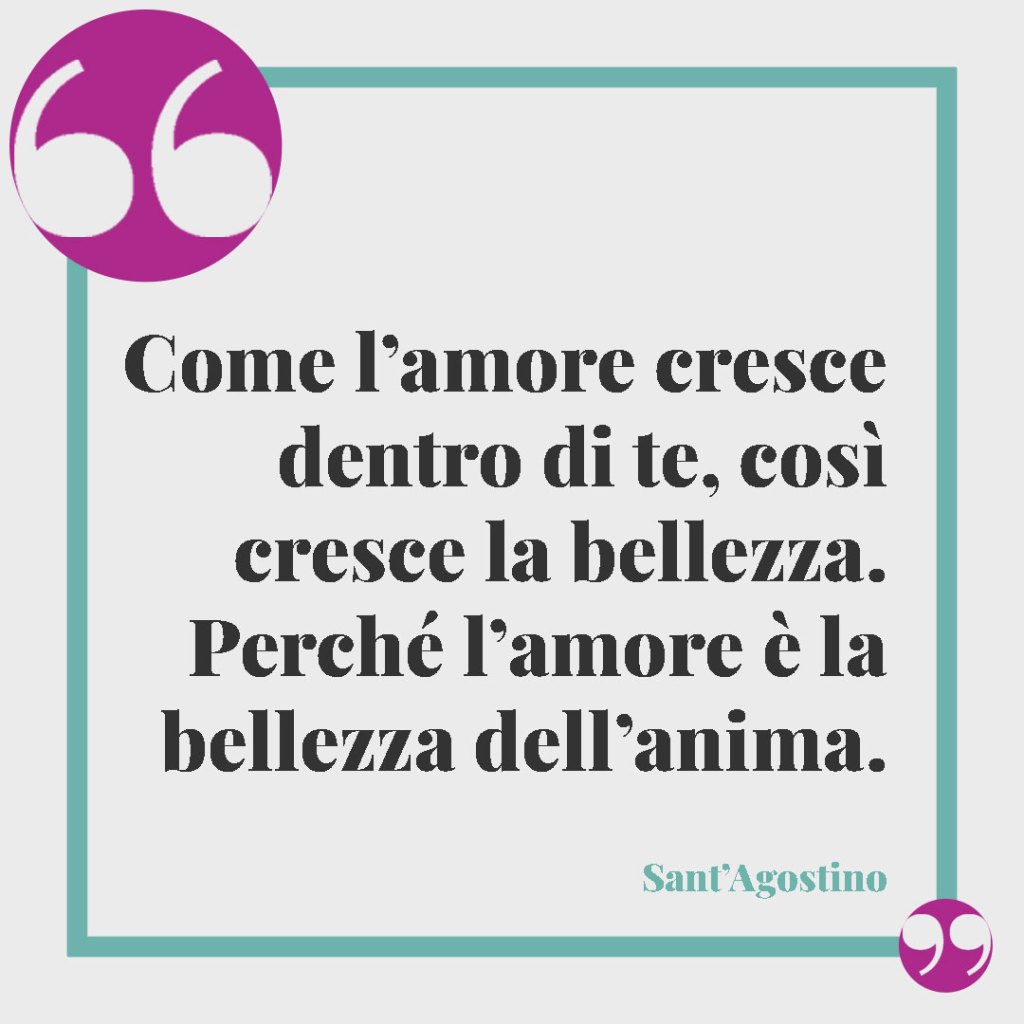 Frasi della Bibbia sul matrimonio.Come l’amore cresce dentro di te, così cresce la bellezza. Perché l’amore è la bellezza dell’anima. Sant'Agostino