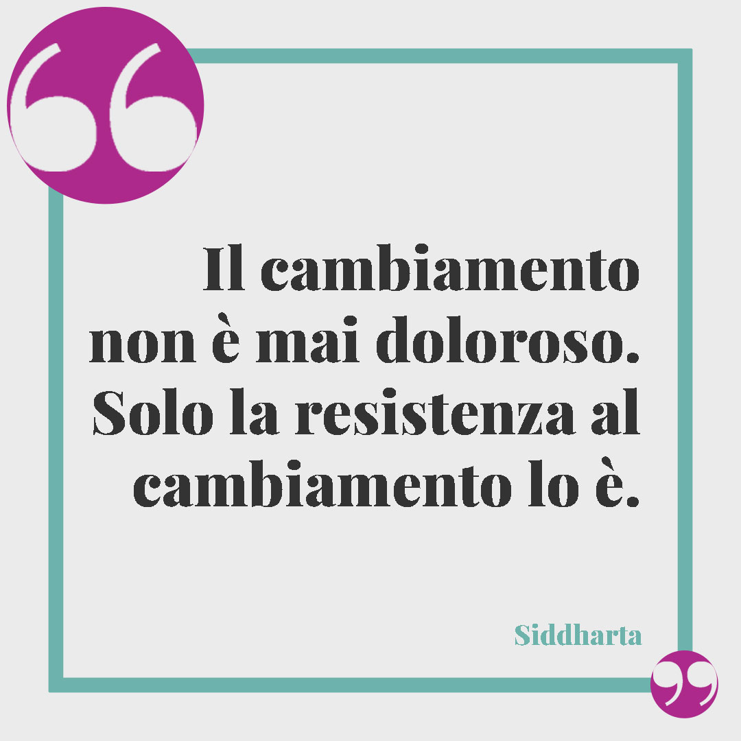 Frasi buddiste per vivere meglio. Il cambiamento non è mai doloroso. Solo la resistenza al cambiamento lo è. (Siddharta)