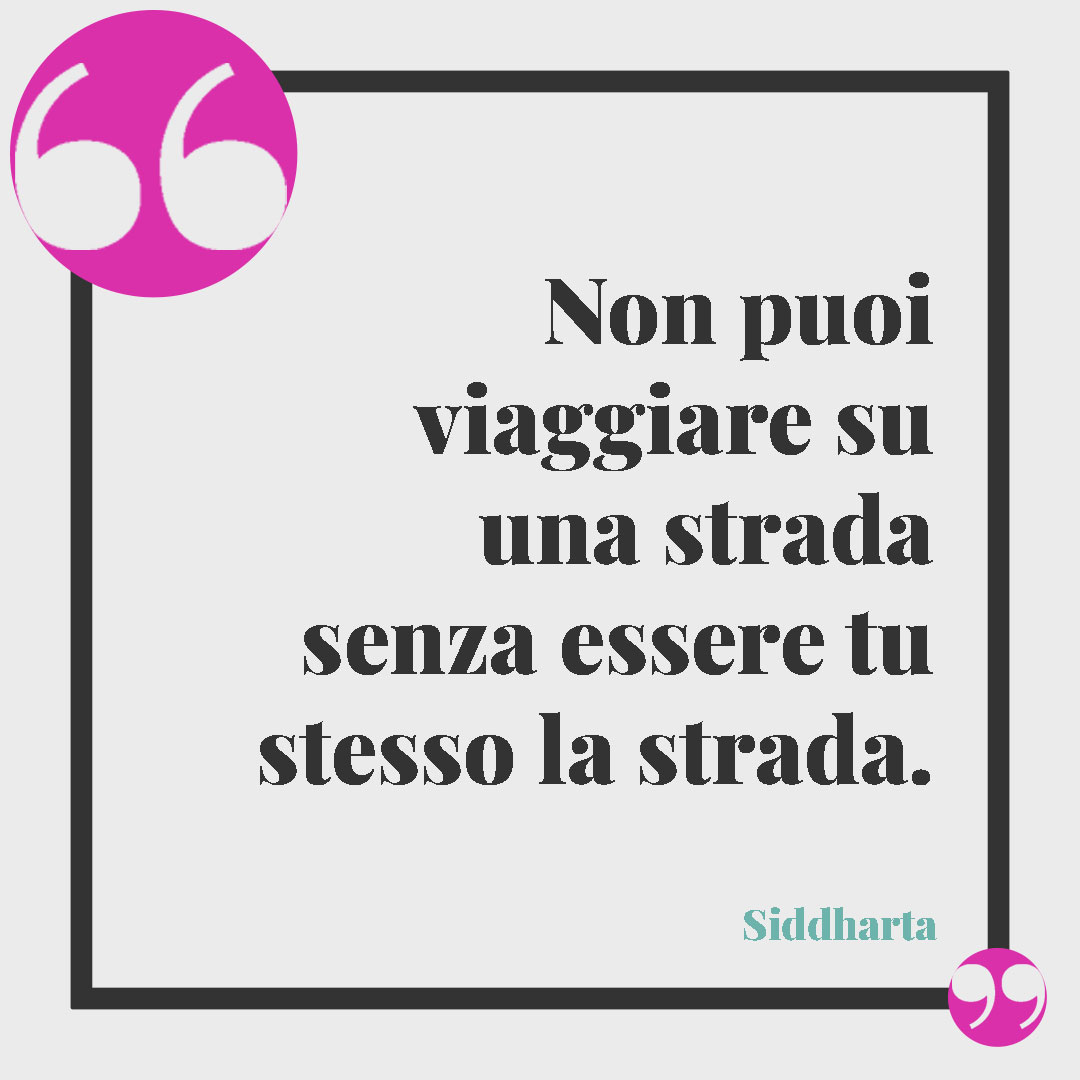 Frasi buddiste per vivere meglio. Non puoi viaggiare su una strada senza essere tu stesso la strada. (Siddharta)