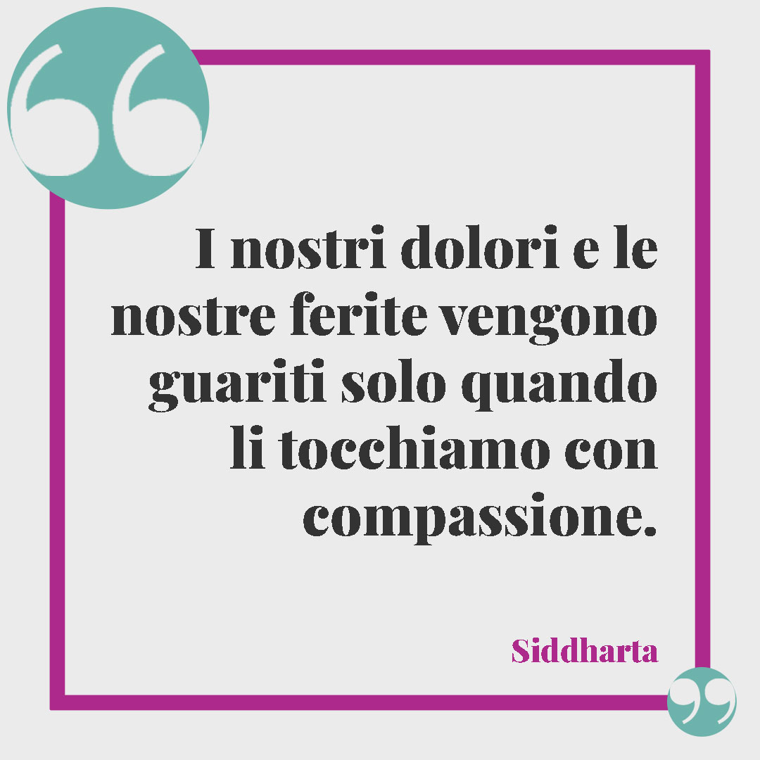 Frasi buddiste per vivere meglio. I nostri dolori e le nostre ferite vengono guariti solo quando li tocchiamo con compassione. (Siddharta)