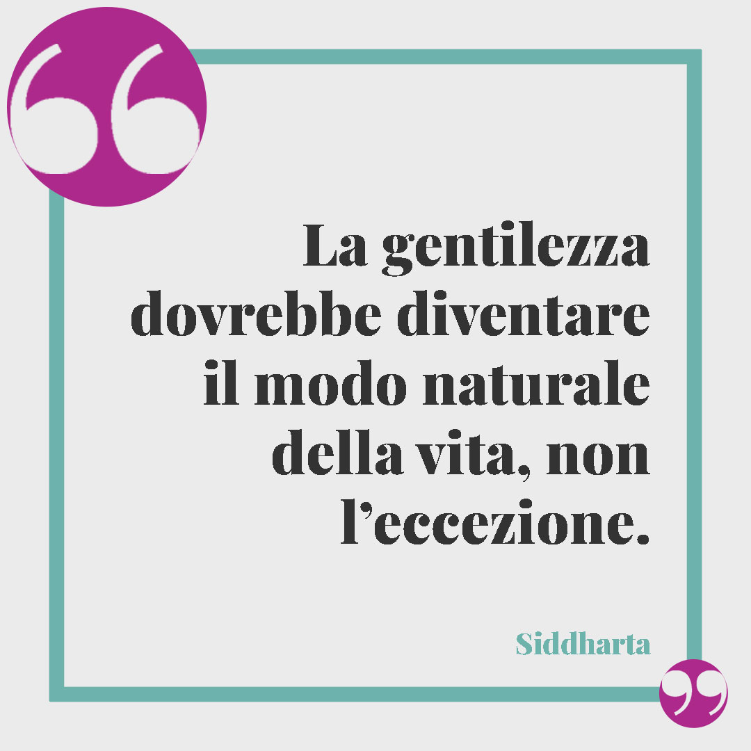 Frasi buddiste per vivere meglio. La gentilezza dovrebbe diventare il modo naturale della vita, non l’eccezione. (Siddharta)