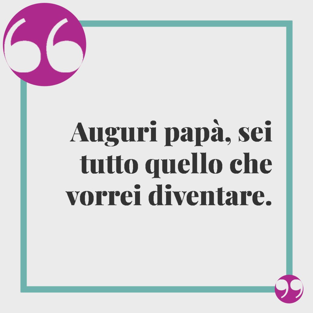 Frasi per il compleanno del papà. Auguri papà, sei tutto quello che vorrei diventare.
