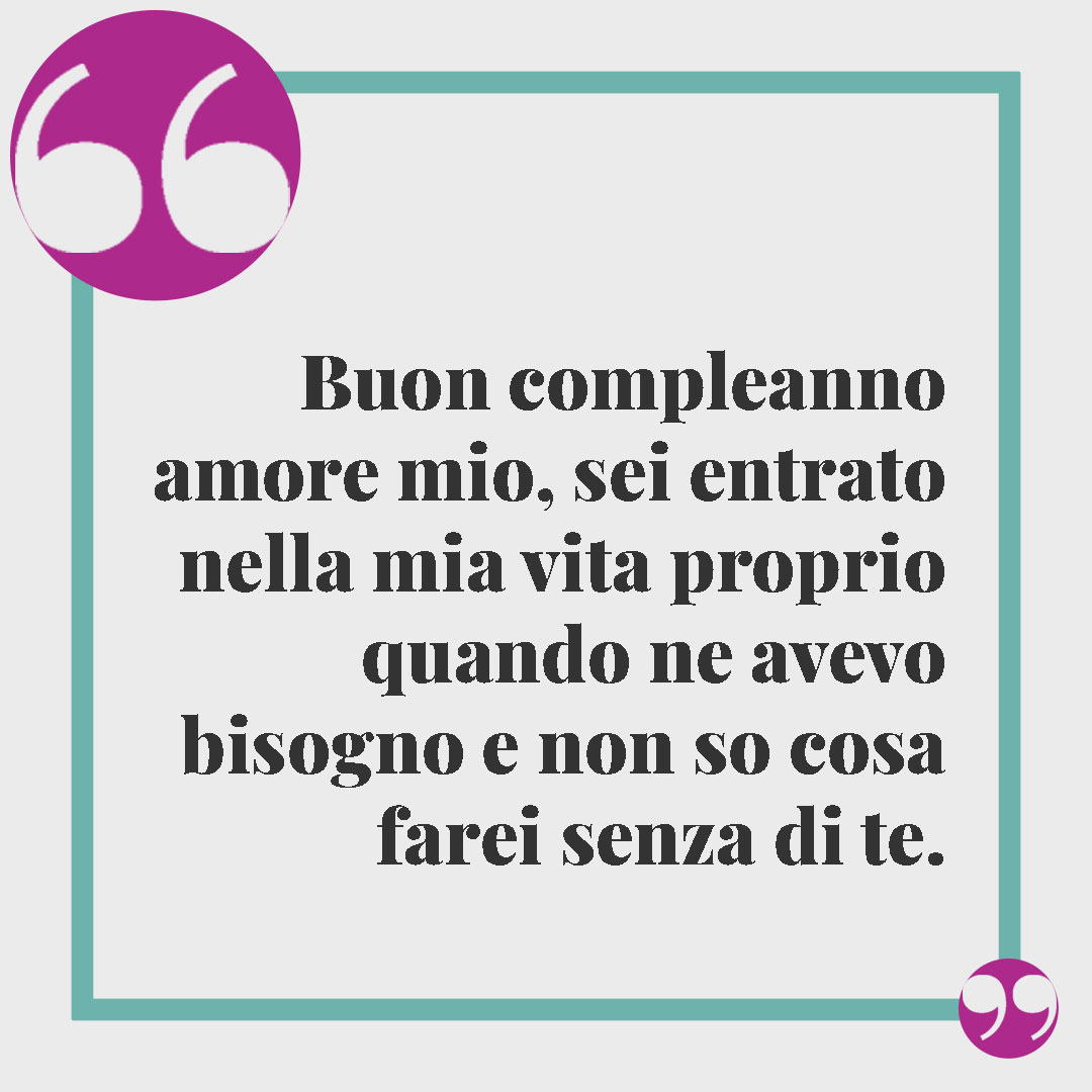 Frasi di buon compleanno. Buon compleanno amore mio, sei entrato nella mia vita proprio quando ne avevo bisogno e non so cosa farei senza di te.