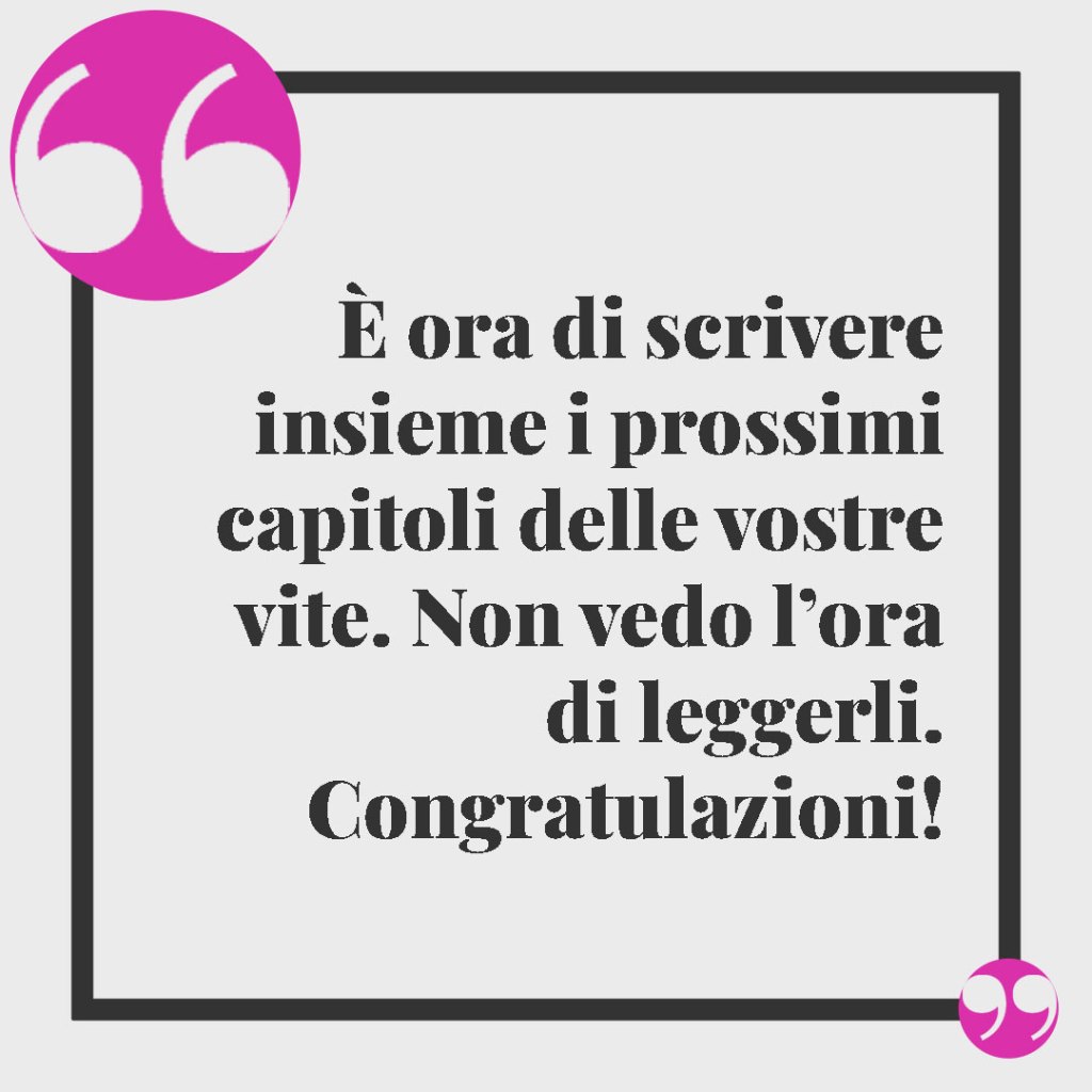 Frasi divertenti per il matrimonio. È ora di scrivere insieme i prossimi capitoli delle vostre vite. Non vedo l’ora di leggerli. Congratulazioni!