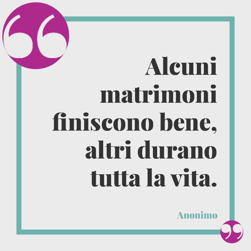 Frasi divertenti per il matrimonio. Alcuni matrimoni finiscono bene, altri durano tutta la vita. (Anonimo)