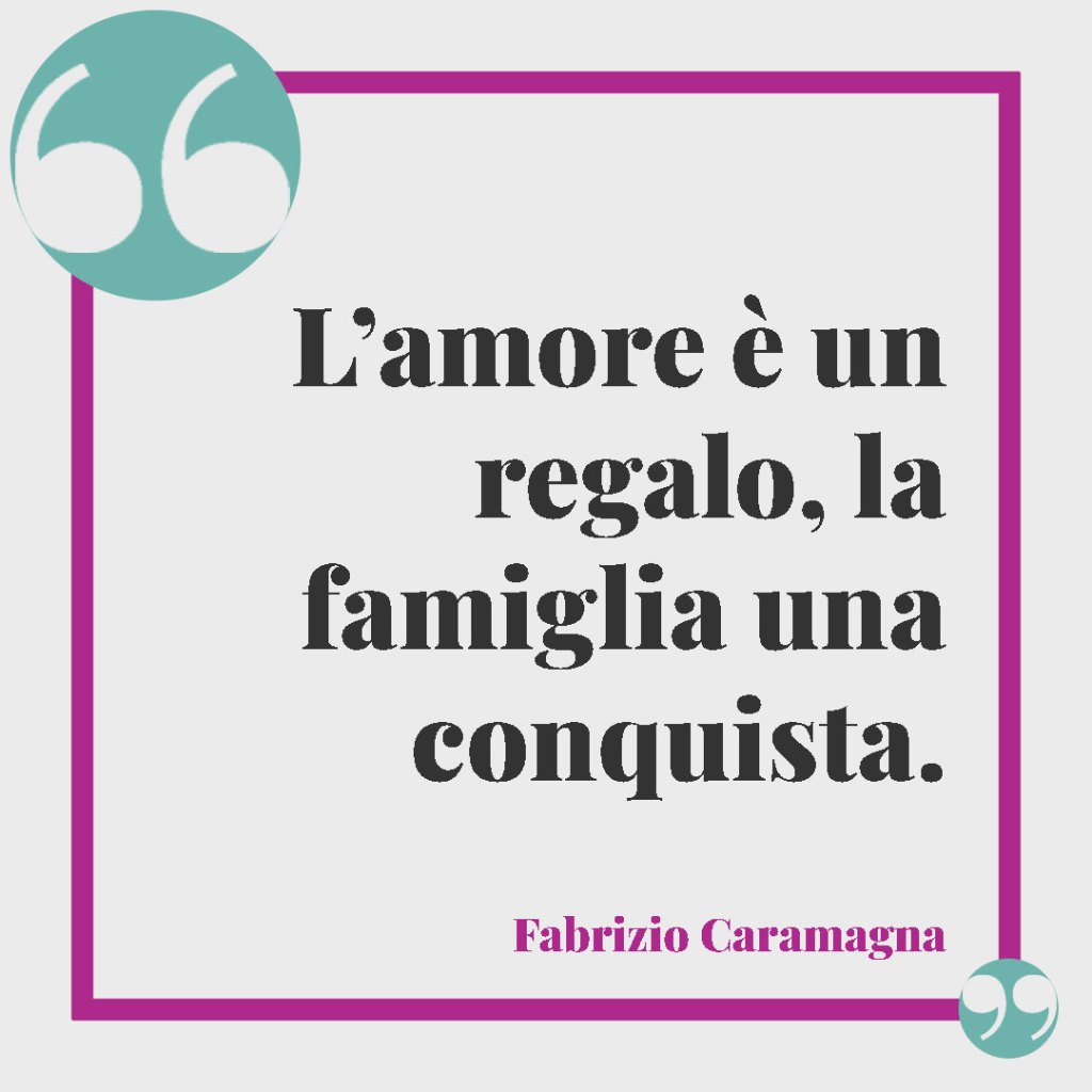 Frasi sulla famiglia divertenti. L’amore è un regalo, la famiglia una conquista. Fabrizio Caramagna