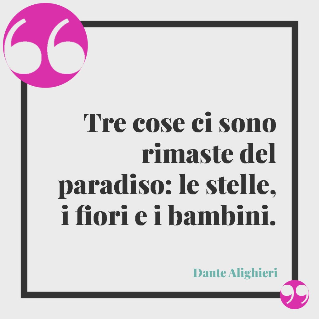 Frasi sul legame tra mamma e figlio. Tre cose ci sono rimaste del paradiso: le stelle, i fiori e i bambini. (Dante Alighieri)