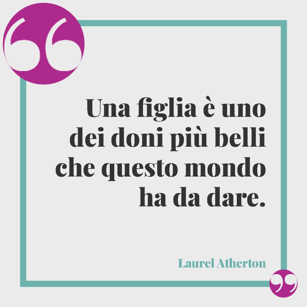 Frasi sul legame tra mamma e figlio. Una figlia è uno dei doni più belli che questo mondo ha da dare. (Laurel Atherton)