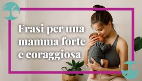Frasi per una mamma forte e coraggiosa, per ogni occasione