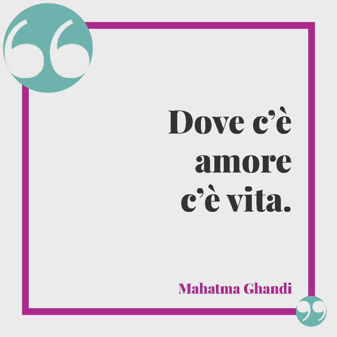 Frasi per matrimonio civile. Dove c’è amore c’è vita. (Mahatma Ghandi)