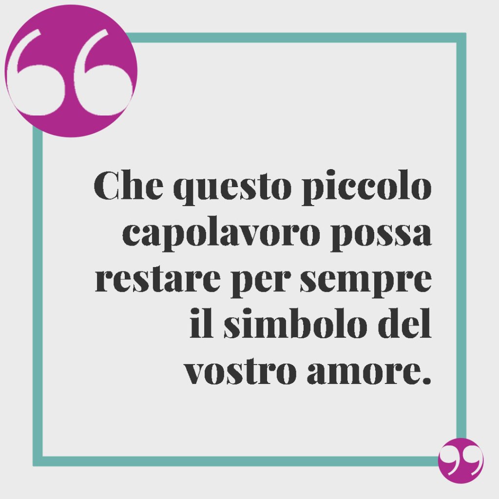 Frasi d’auguri per la nascita. Che questo piccolo capolavoro possa restare per sempre il simbolo del vostro amore.