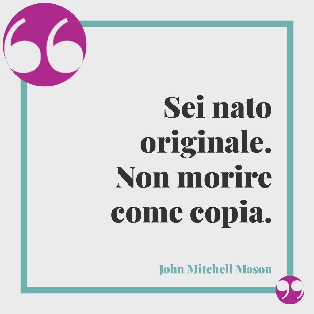 Frasi per la nascita di un nipote. Sei nato originale. Non morire come copia. (John Mitchell Mason)