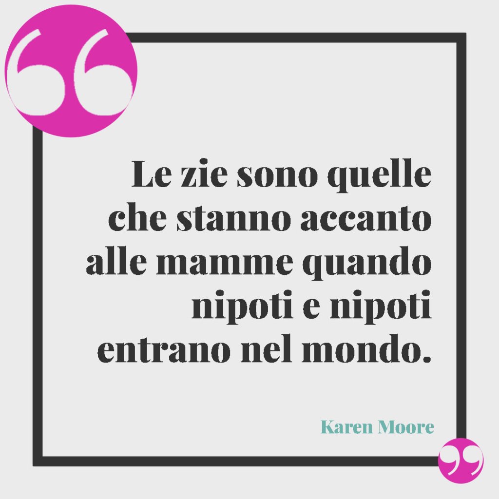 Frasi per la nascita di un nipote. Le zie sono quelle che stanno accanto alle mamme quando nipoti e nipoti entrano nel mondo. (Karen Moore)