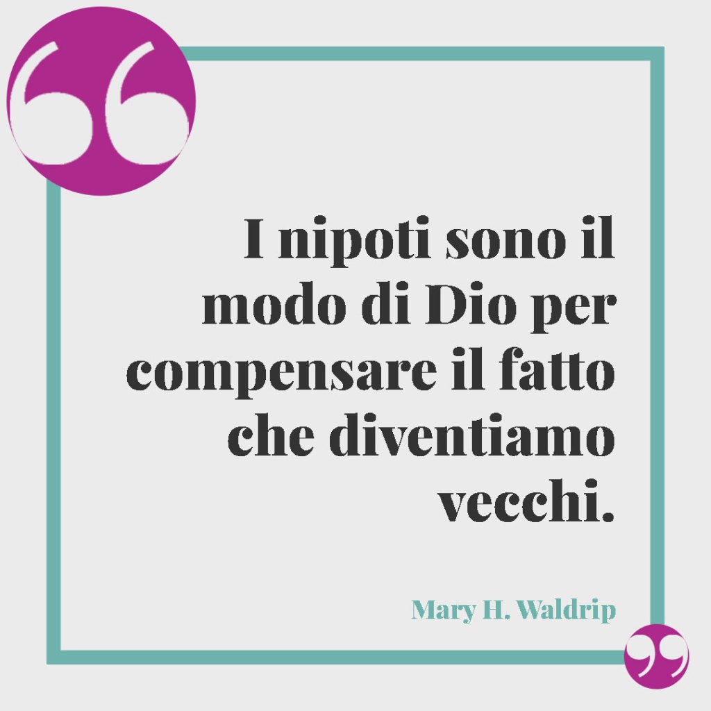 Citazioni e aforismi sui nipoti. I nipoti sono il modo di Dio per compensare il fatto che diventiamo vecchi. (Mary H. Waldrip)
