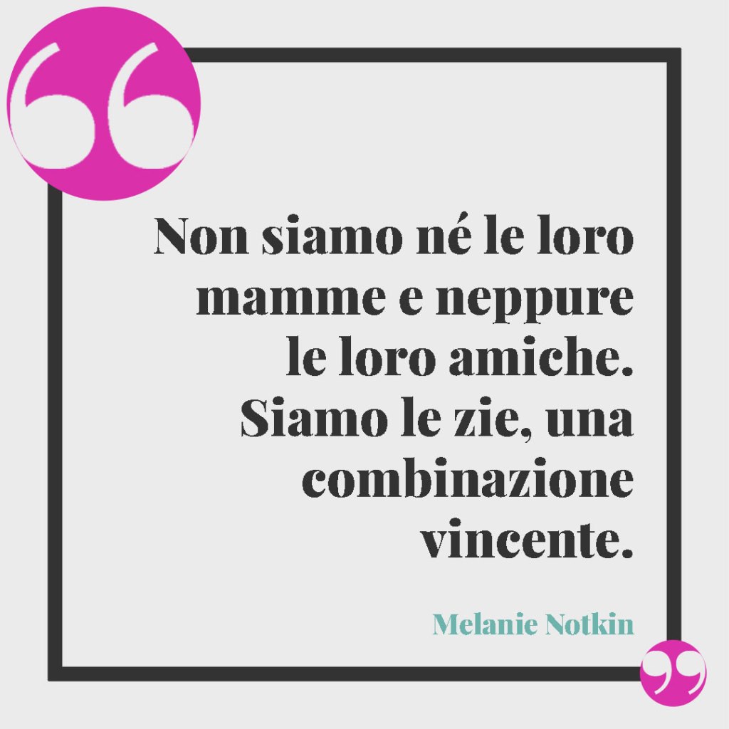 Citazioni e aforismi sui nipoti. Non siamo né le loro mamme e neppure le loro amiche. Siamo le zie, una combinazione vincente. (Melanie Notkin)