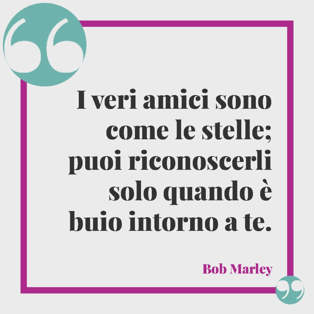 Frasi per il matrimonio di amici. I veri amici sono come le stelle; puoi riconoscerli solo quando è buio intorno a te. (Bob Marley)