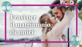 Frasi di auguri di matrimonio per gli amici: le più belle e commoventi