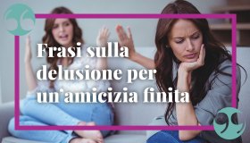 Frasi sulla delusione per un’amicizia finita, per imparare a voltare pagina