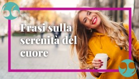 Frasi sulla serenità del cuore: le più significative e d’ispirazione