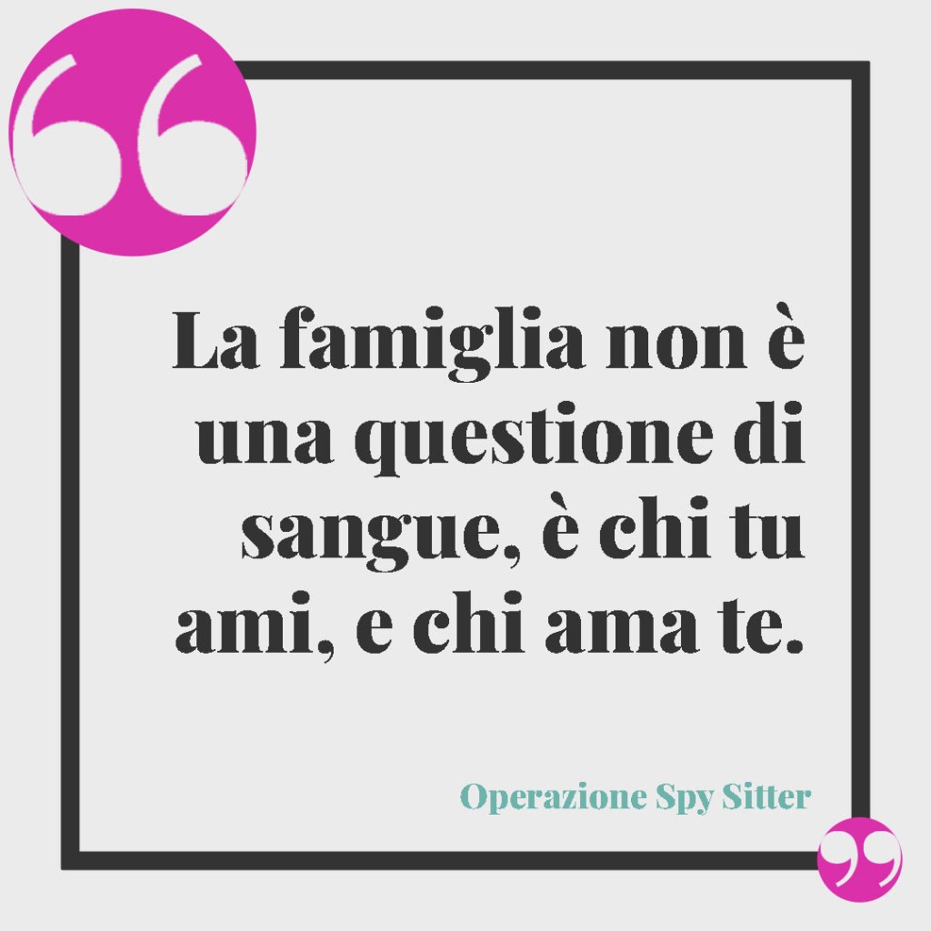 Frasi brevi sulla famiglia. La famiglia non è una questione di sangue, è chi tu ami, e chi ama te. Operazione Spy Sitter