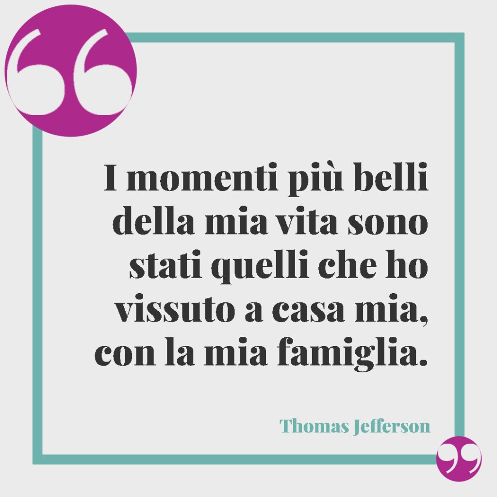 Frasi brevi sulla famiglia. I momenti più belli della mia vita sono stati quelli che ho vissuto a casa mia, con la mia famiglia. Thomas Jefferson