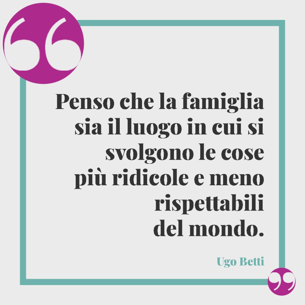 Frasi brevi sulla famiglia. Penso che la famiglia sia il luogo in cui si svolgono le cose più ridicole e meno rispettabili del mondo. Ugo Betti