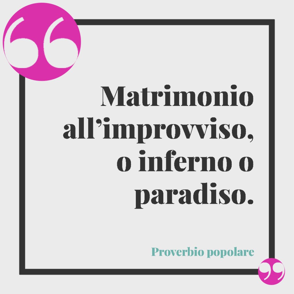Frasi celebri sul matrimonio. Matrimonio all’improvviso, o inferno o paradiso. Proverbio popolare