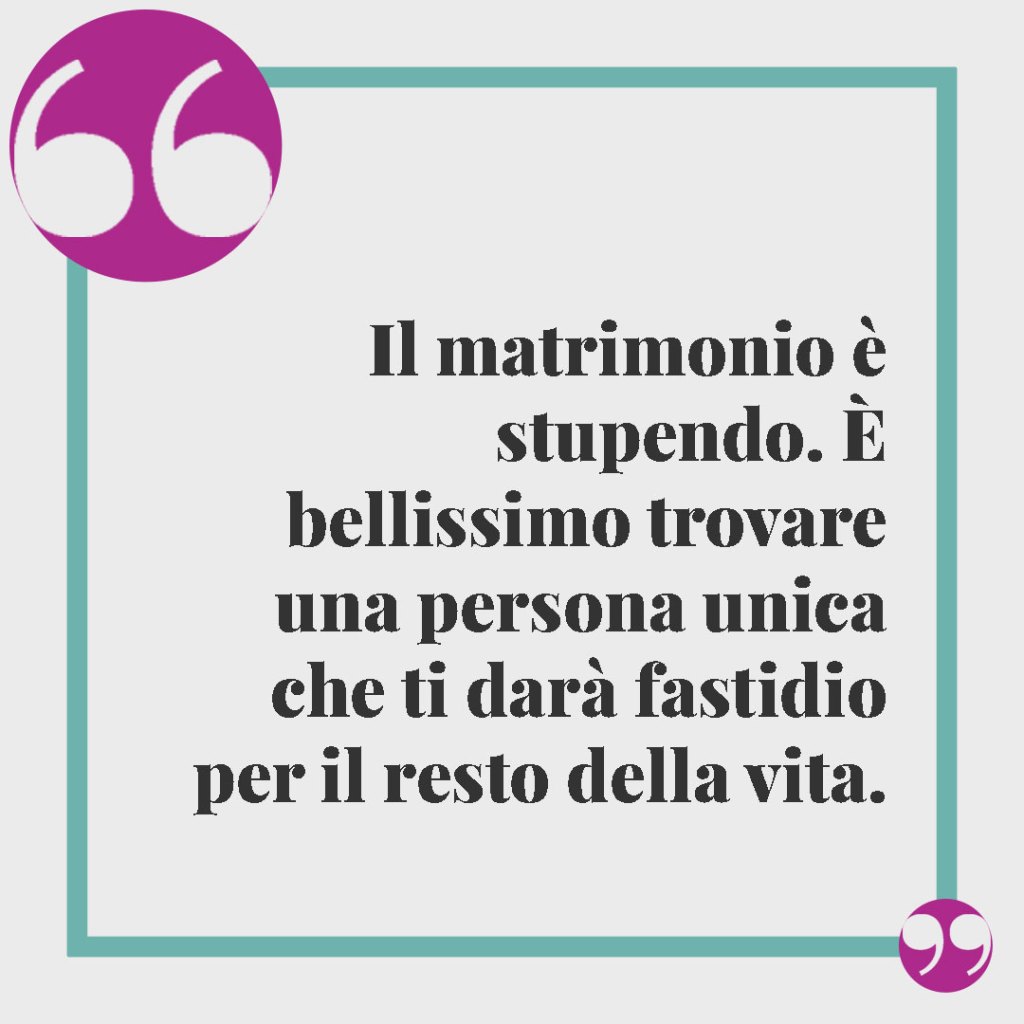 Frasi divertenti matrimonio. Il matrimonio è stupendo. È bellissimo trovare una persona unica che ti darà fastidio per il resto della vita.